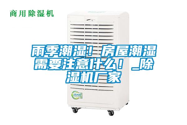 雨季潮濕！房屋潮濕需要注意什么！_除濕機(jī)廠家