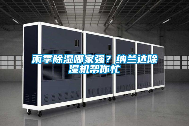 雨季除濕哪家強(qiáng)？納蘭達(dá)除濕機(jī)幫你忙