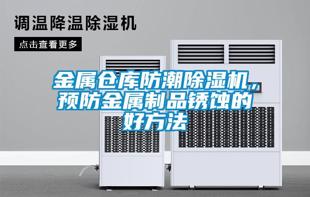 金属仓库防潮除湿机，预防金属制品锈蚀的好方法