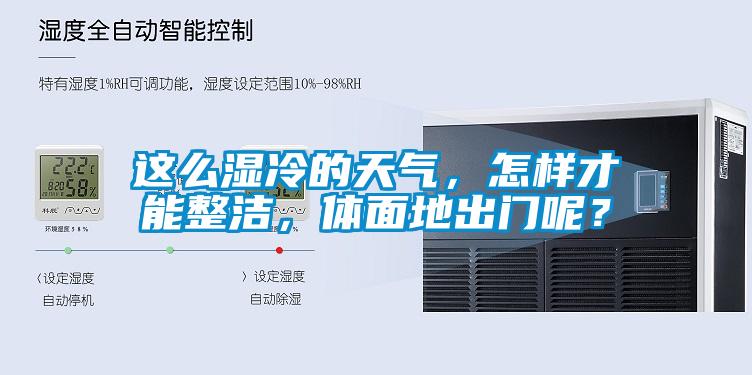 这么湿冷的天气，怎样才能整洁，体面地出门呢？