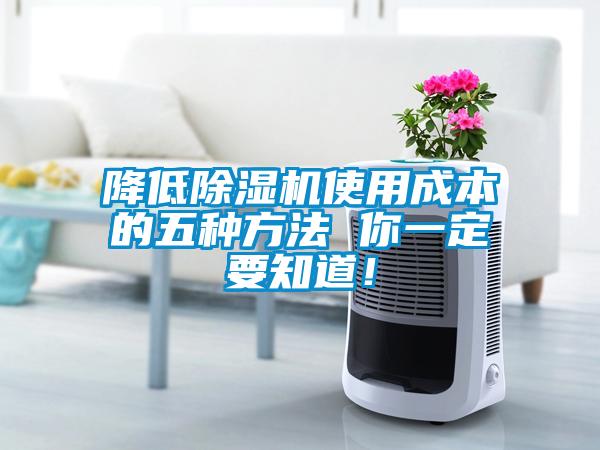 降低除湿机使用成本的五种方法 你一定要知道！