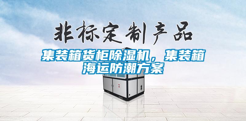 集装箱货柜除湿机，集装箱海运防潮方案