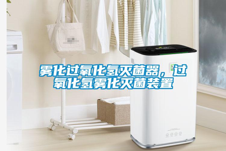 雾化过氧化氢灭菌器，过氧化氢雾化灭菌装置