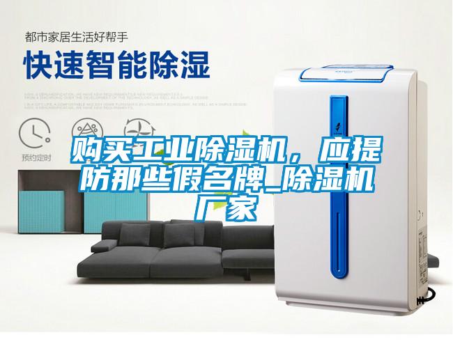 购买工业除湿机，应提防那些假名牌_除湿机厂家