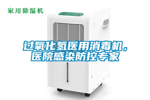 过氧化氢医用消毒机，医院感染防控专家