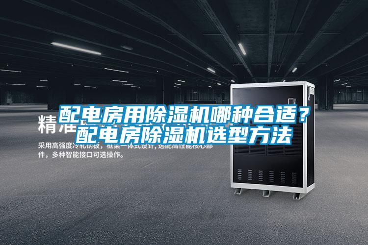 配电房用除湿机哪种合适？配电房除湿机选型方法