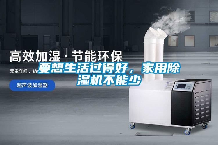 要想生活过得好，家用除湿机不能少