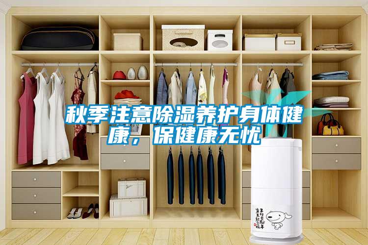 秋季注意除湿养护身体健康，保健康无忧