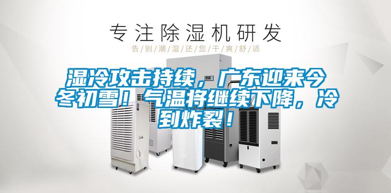 湿冷攻击持续，广东迎来今冬初雪！气温将继续下降，冷到炸裂！