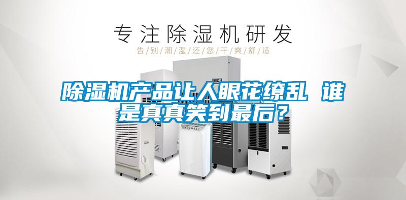 除湿机产品让人眼花缭乱 谁是真真笑到最后？