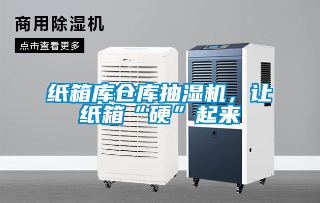 纸箱库仓库抽湿机，让纸箱“硬”起来