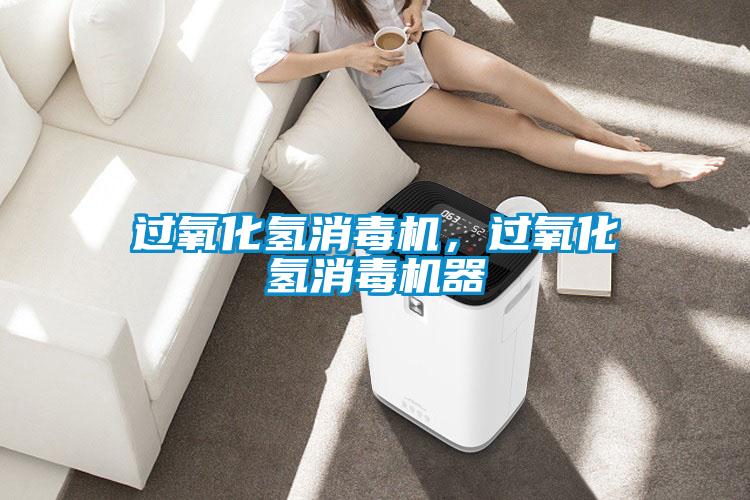 过氧化氢消毒机，过氧化氢消毒机器