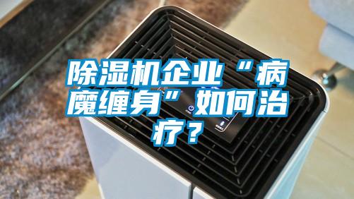 除湿机企业“病魔缠身”如何治疗？