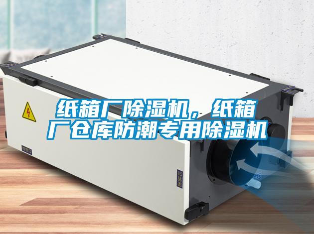 纸箱厂除湿机，纸箱厂仓库防潮专用除湿机