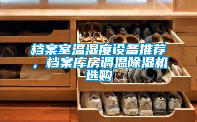 档案室温湿度设备推荐，档案库房调温除湿机选购