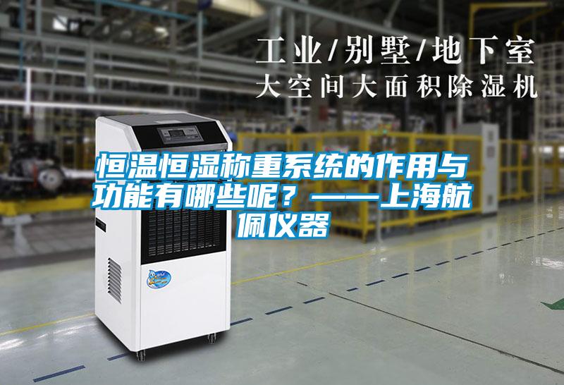 恒温恒湿称重系统的作用与功能有哪些呢？——上海航佩仪器