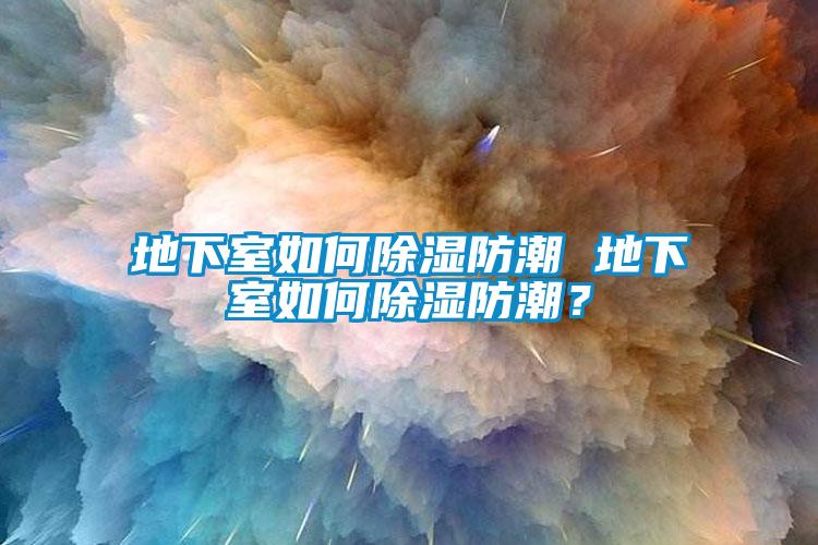 地下室如何除湿防潮 地下室如何除湿防潮？