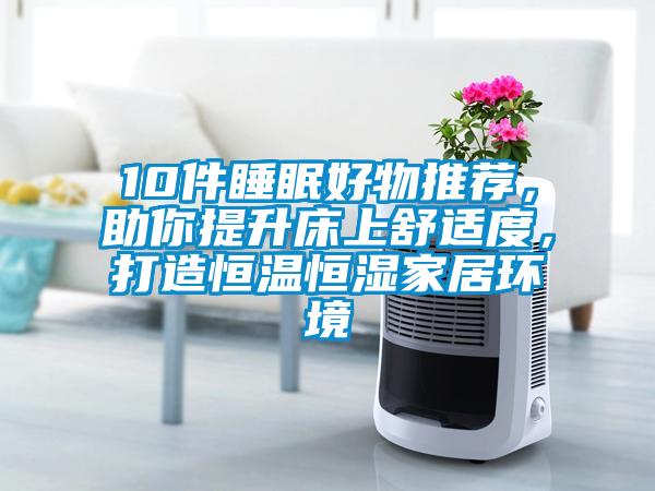 10件睡眠好物推薦，助你提升床上舒適度，打造恒溫恒濕家居環(huán)境