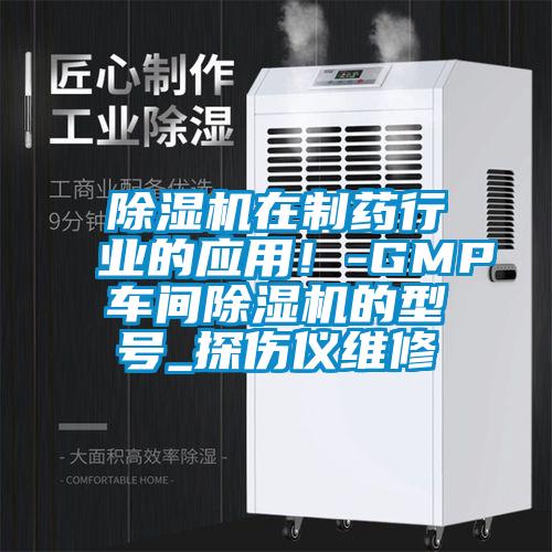 除湿机在制药行业的应用！-GMP车间除湿机的型号_探伤仪维修