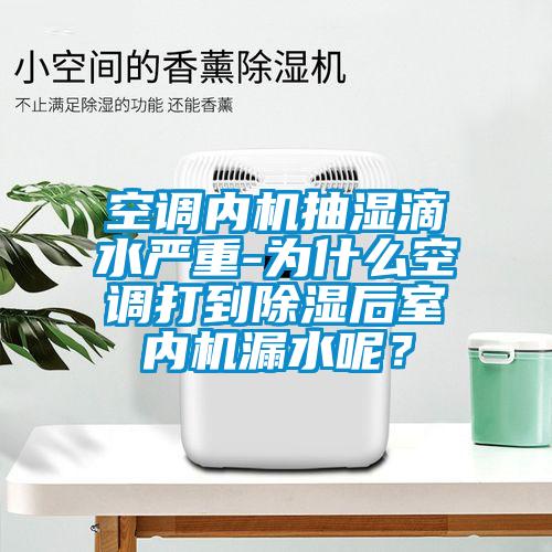 空调内机抽湿滴水严重-为什么空调打到除湿后室内机漏水呢？