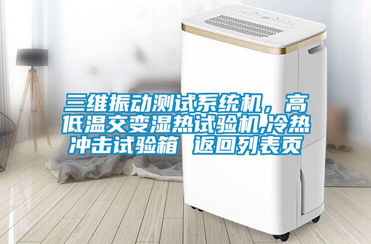 三维振动测试系统机，高低温交变湿热试验机,冷热冲击试验箱 返回列表页