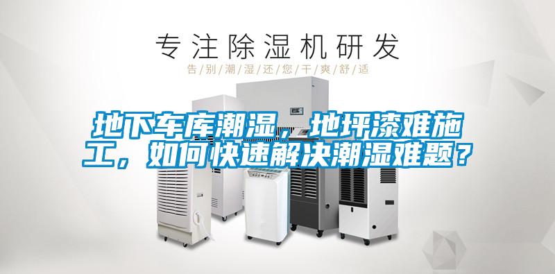 地下车库潮湿，地坪漆难施工，如何快速解决潮湿难题？