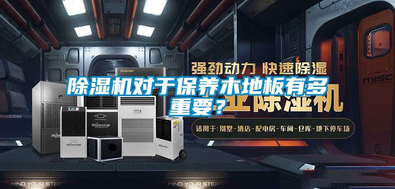 除湿机对于保养木地板有多重要？
