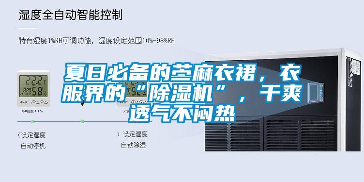 夏日必备的苎麻衣裙，衣服界的“除湿机”，干爽透气不闷热