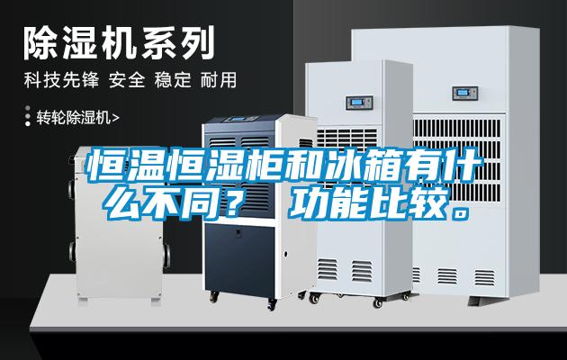 恒温恒湿柜和冰箱有什么不同？ 功能比较。
