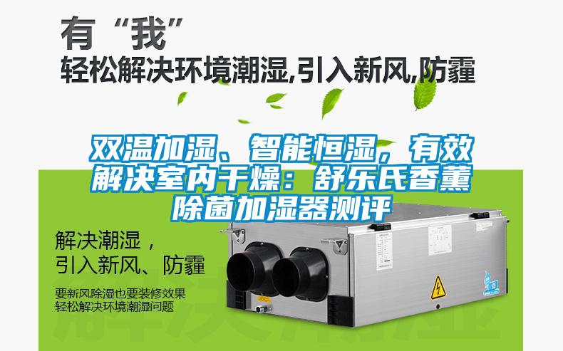 雙溫加濕、智能恒濕，有效解決室內(nèi)干燥：舒樂氏香薰除菌加濕器測評