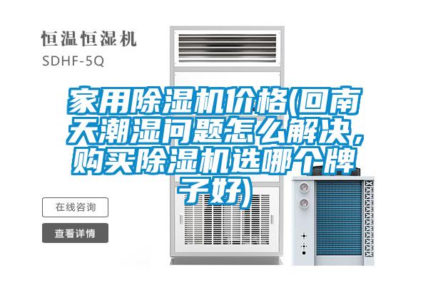 家用除濕機(jī)價(jià)格(回南天潮濕問題怎么解決，購(gòu)買除濕機(jī)選哪個(gè)牌子好)