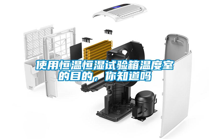 使用恒温恒湿试验箱温度室的目的，你知道吗