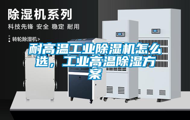 耐高溫工業(yè)除濕機(jī)怎么選，工業(yè)高溫除濕方案