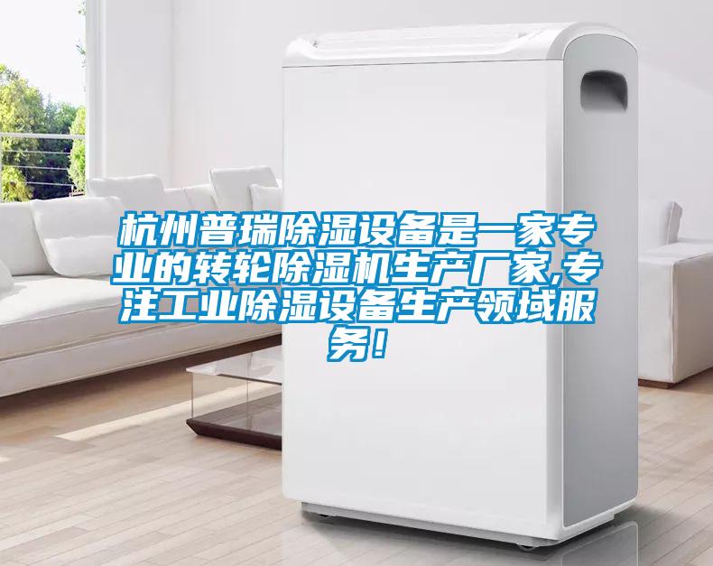 杭州普瑞除湿设备是一家专业的转轮除湿机生产厂家,专注工业除湿设备生产领域服务！