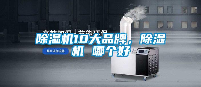 除濕機(jī)10大品牌，除濕機(jī) 哪個(gè)好