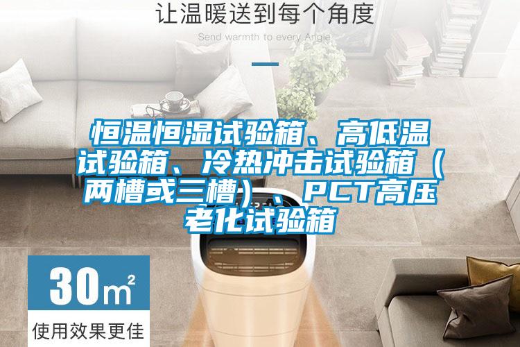 恒温恒湿试验箱、高低温试验箱、冷热冲击试验箱（两槽或三槽）、PCT高压老化试验箱