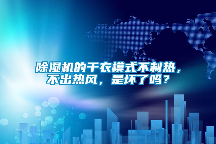 除湿机的干衣模式不制热，不出热风，是坏了吗？