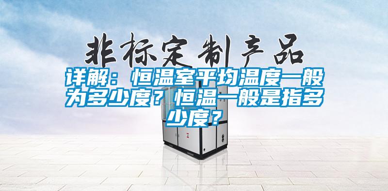 详解：恒温室平均温度一般为多少度？恒温一般是指多少度？