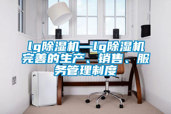 lg除湿机—lg除湿机完善的生产、销售、服务管理制度