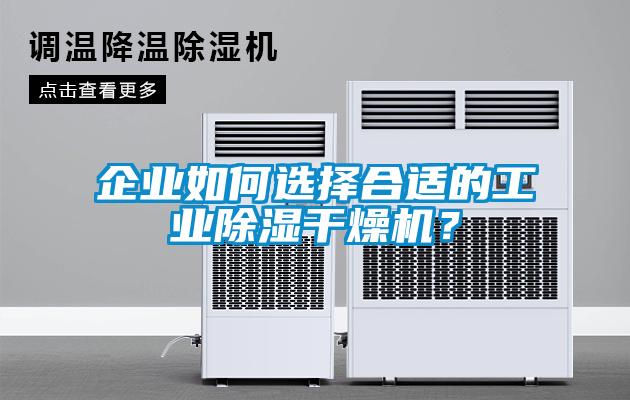 企业如何选择合适的工业除湿干燥机？