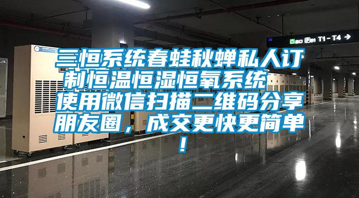 三恒系统春蛙秋蝉私人订制恒温恒湿恒氧系统  使用微信扫描二维码分享朋友圈，成交更快更简单！