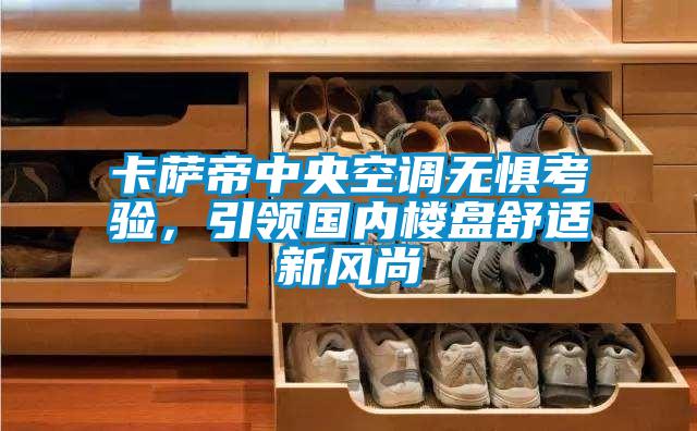 卡萨帝中央空调无惧考验，引领国内楼盘舒适新风尚
