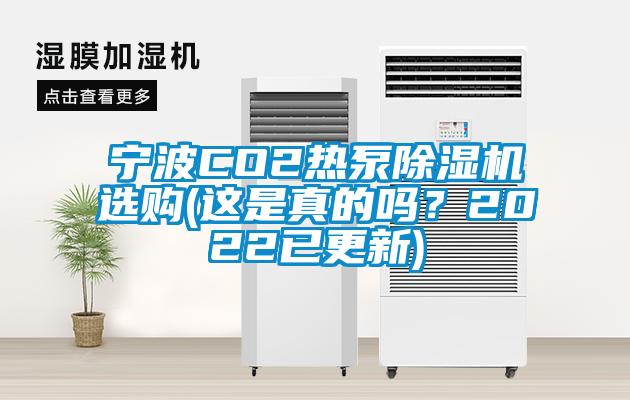 宁波CO2热泵除湿机选购(这是真的吗？2022已更新)