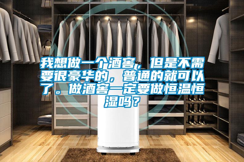 我想做一個(gè)酒窖，但是不需要很豪華的，普通的就可以了。做酒窖一定要做恒溫恒濕嗎？