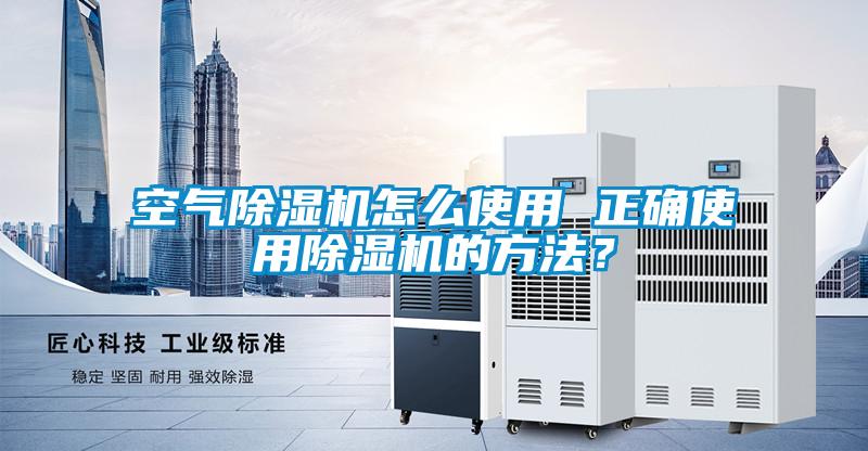 空气除湿机怎么使用 正确使用除湿机的方法？