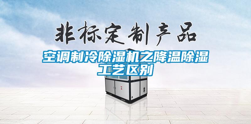 空调制冷除湿机之降温除湿工艺区别