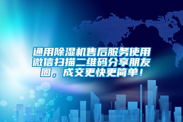 通用除湿机售后服务使用微信扫描二维码分享朋友圈，成交更快更简单！