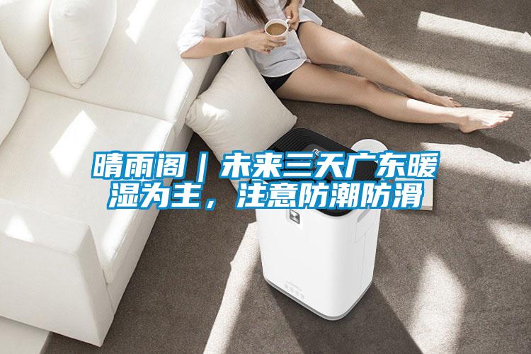 晴雨阁｜未来三天广东暖湿为主，注意防潮防滑