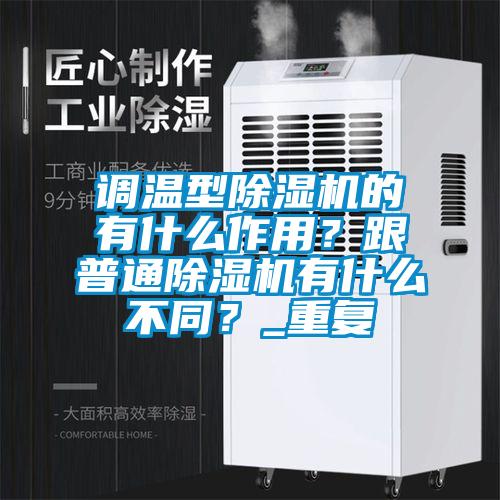调温型除湿机的有什么作用？跟普通除湿机有什么不同？_重复