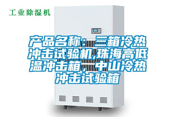 产品名称：三箱冷热冲击试验机,珠海高低温冲击箱，中山冷热冲击试验箱
